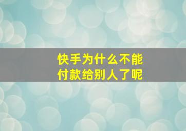 快手为什么不能付款给别人了呢