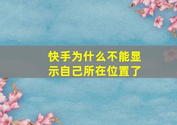 快手为什么不能显示自己所在位置了