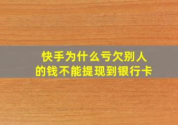 快手为什么亏欠别人的钱不能提现到银行卡