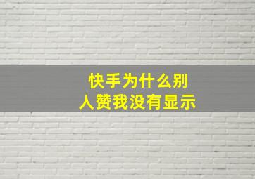 快手为什么别人赞我没有显示