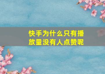 快手为什么只有播放量没有人点赞呢