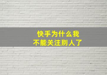 快手为什么我不能关注别人了