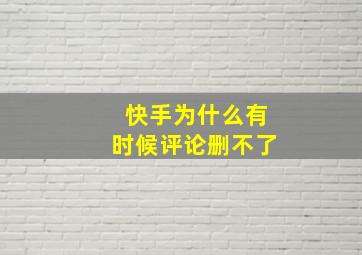 快手为什么有时候评论删不了