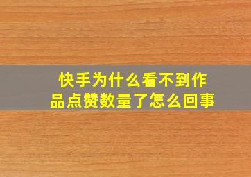 快手为什么看不到作品点赞数量了怎么回事