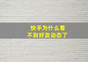 快手为什么看不到好友动态了