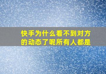 快手为什么看不到对方的动态了呢所有人都是