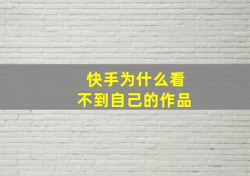 快手为什么看不到自己的作品