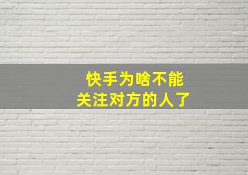 快手为啥不能关注对方的人了