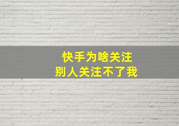 快手为啥关注别人关注不了我