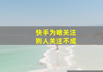 快手为啥关注别人关注不成