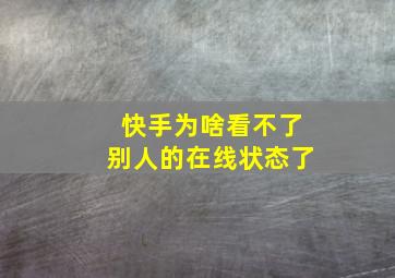 快手为啥看不了别人的在线状态了