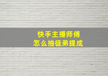 快手主播师傅怎么抽徒弟提成