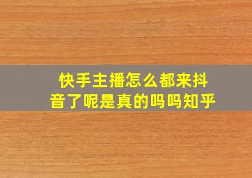 快手主播怎么都来抖音了呢是真的吗吗知乎