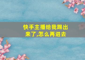 快手主播给我踢出来了,怎么再进去