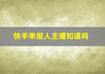 快手举报人主播知道吗