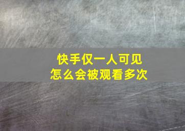 快手仅一人可见怎么会被观看多次