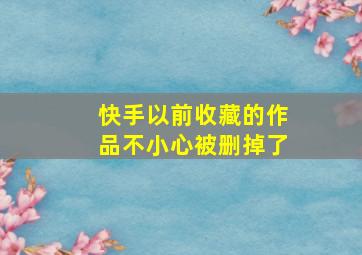 快手以前收藏的作品不小心被删掉了