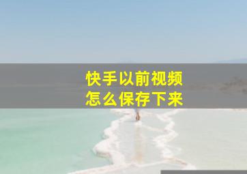 快手以前视频怎么保存下来