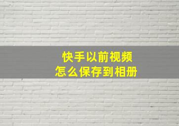 快手以前视频怎么保存到相册