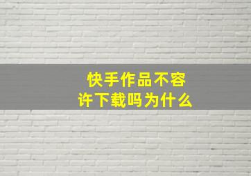 快手作品不容许下载吗为什么