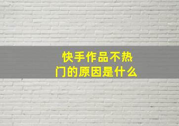 快手作品不热门的原因是什么