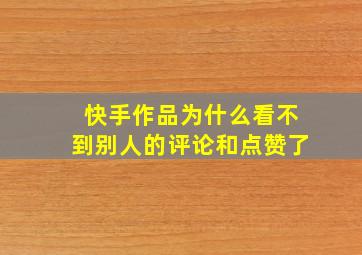 快手作品为什么看不到别人的评论和点赞了