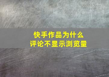 快手作品为什么评论不显示浏览量