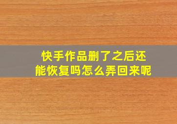 快手作品删了之后还能恢复吗怎么弄回来呢