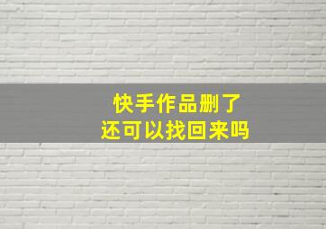 快手作品删了还可以找回来吗