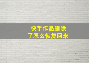 快手作品删除了怎么恢复回来