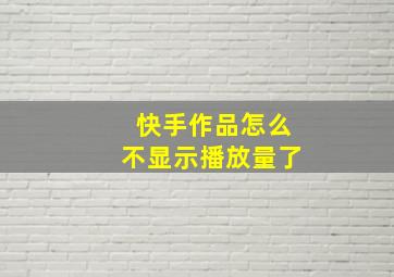 快手作品怎么不显示播放量了