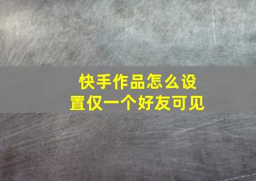 快手作品怎么设置仅一个好友可见