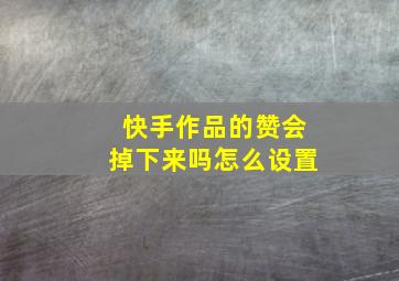 快手作品的赞会掉下来吗怎么设置