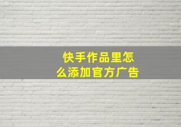 快手作品里怎么添加官方广告