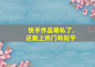 快手作品隐私了,还能上热门吗知乎