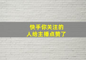 快手你关注的人给主播点赞了