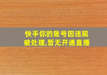 快手你的账号因违规被处理,暂无开通直播