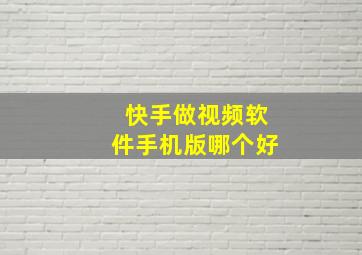 快手做视频软件手机版哪个好