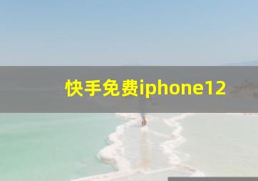 快手免费iphone12