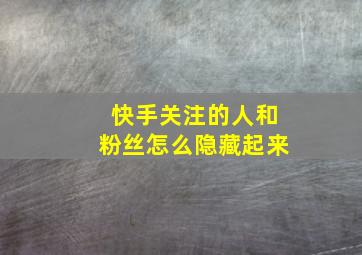 快手关注的人和粉丝怎么隐藏起来