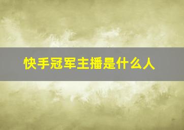 快手冠军主播是什么人