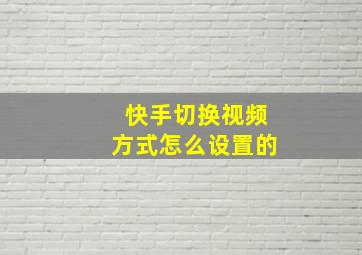 快手切换视频方式怎么设置的