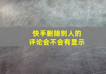 快手删除别人的评论会不会有显示