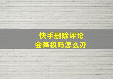 快手删除评论会降权吗怎么办