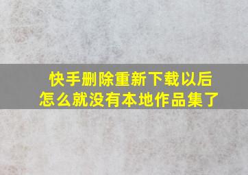 快手删除重新下载以后怎么就没有本地作品集了