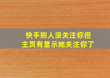 快手别人没关注你但主页有显示她关注你了