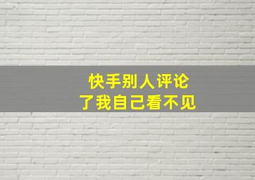 快手别人评论了我自己看不见