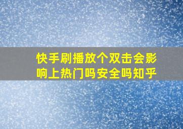 快手刷播放个双击会影响上热门吗安全吗知乎