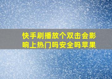 快手刷播放个双击会影响上热门吗安全吗苹果