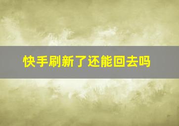 快手刷新了还能回去吗